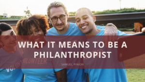 Samuel Pinion What It Means To Be A Philanthropist